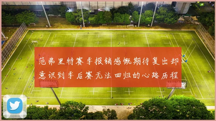 范弗里特赛季报销感慨期待复出却意识到季后赛无法回归的心路历程