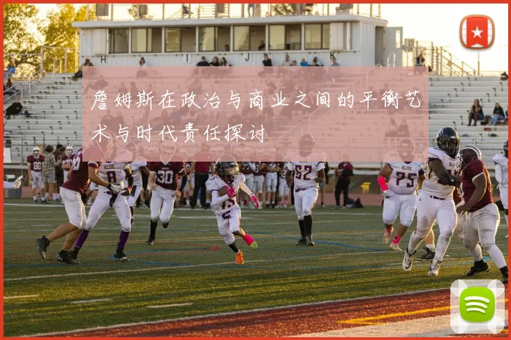 詹姆斯在政治与商业之间的平衡艺术与时代责任探讨
