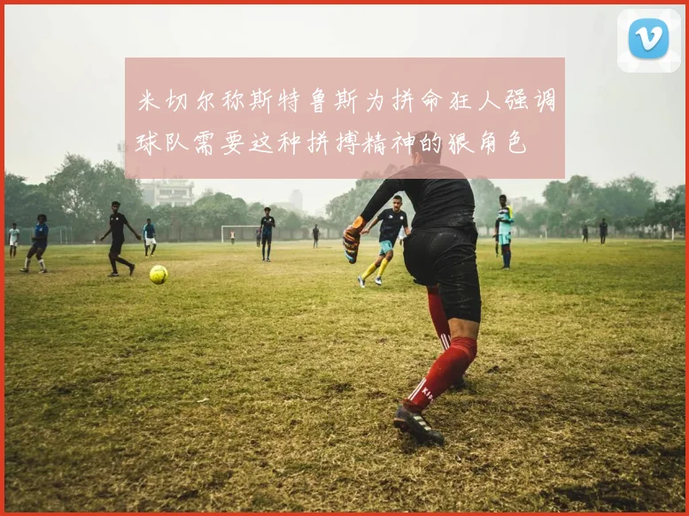 米切尔称斯特鲁斯为拼命狂人强调球队需要这种拼搏精神的狠角色