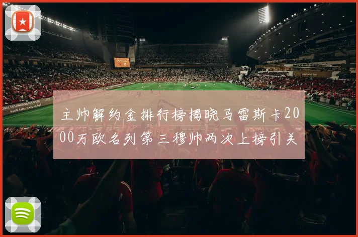 主帅解约金排行榜揭晓马雷斯卡2000万欧名列第三穆帅两次上榜引关注