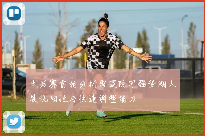 季后赛首轮分析雷霆防守强势湖人展现韧性与快速调整能力