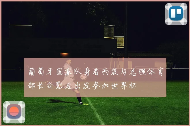 葡萄牙国家队身着西装与总理体育部长合影后出发参加世界杯