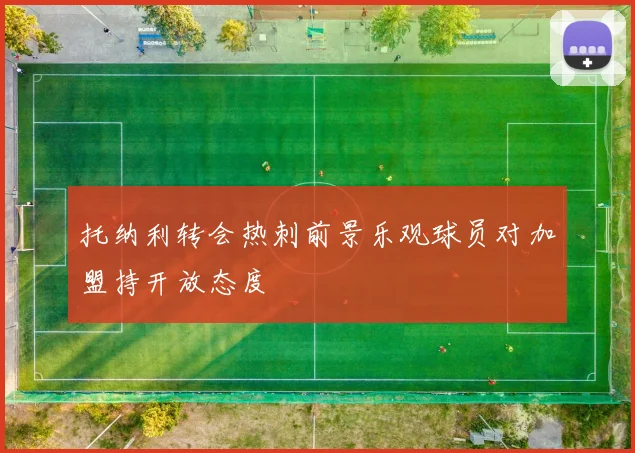 托纳利转会热刺前景乐观球员对加盟持开放态度