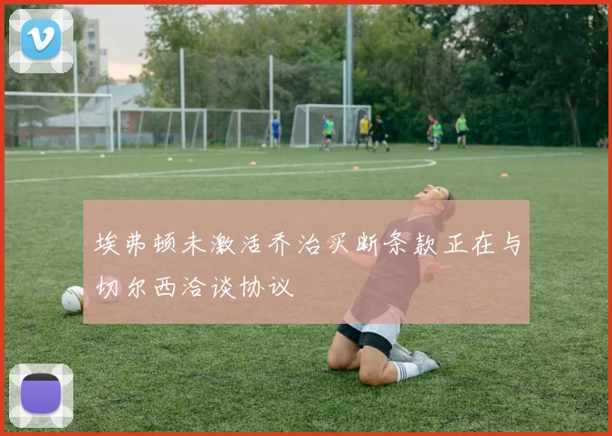 埃弗顿未激活乔治买断条款正在与切尔西洽谈协议