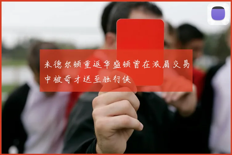 米德尔顿重返华盛顿曾在浓眉交易中被奇才送至独行侠