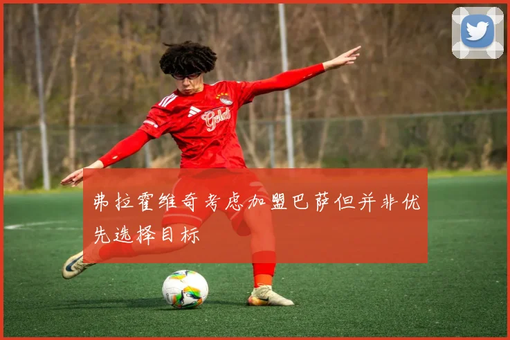 弗拉霍维奇考虑加盟巴萨但并非优先选择目标